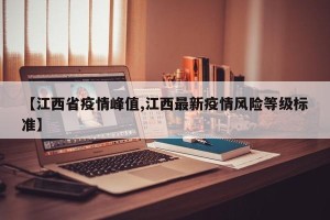 【江西省疫情峰值,江西最新疫情风险等级标准】