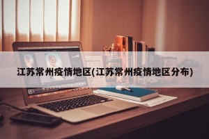 江苏常州疫情地区(江苏常州疫情地区分布)