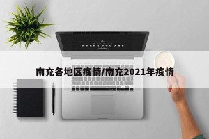 南充各地区疫情/南充2021年疫情