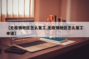 【无疫情地区怎么复工,无疫情地区怎么复工申请】