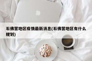 石佛营地区疫情最新消息(石佛营地区有什么规划)