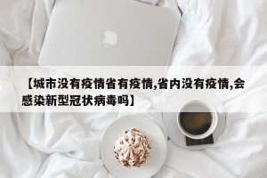 【城市没有疫情省有疫情,省内没有疫情,会感染新型冠状病毒吗】