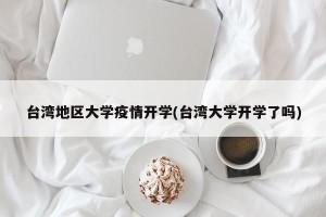 台湾地区大学疫情开学(台湾大学开学了吗)