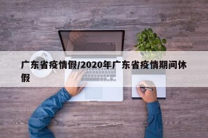 广东省疫情假/2020年广东省疫情期间休假