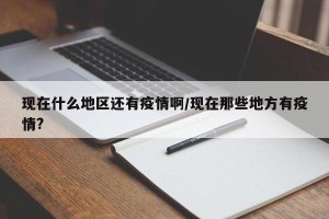 现在什么地区还有疫情啊/现在那些地方有疫情?
