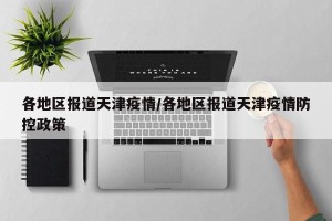 各地区报道天津疫情/各地区报道天津疫情防控政策