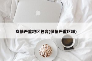 疫情严重地区包含(役情严重区域)
