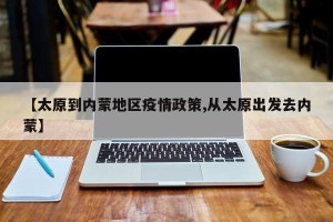 【太原到内蒙地区疫情政策,从太原出发去内蒙】