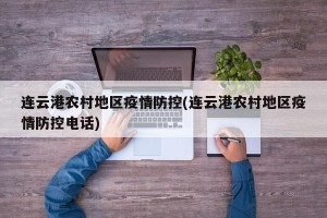 连云港农村地区疫情防控(连云港农村地区疫情防控电话)