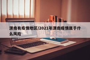 渭南有疫情地区/2021年渭南疫情属于什么风险