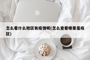 怎么看什么地区有疫情呢(怎么查看哪里是疫区)