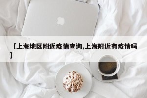 【上海地区附近疫情查询,上海附近有疫情吗】