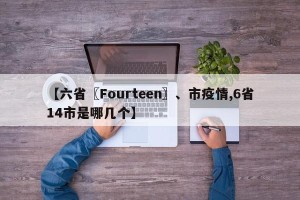 【六省〖Fourteen〗、市疫情,6省14市是哪几个】