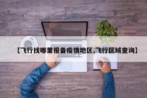 【飞行找哪里报备疫情地区,飞行区域查询】