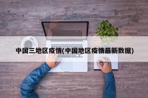 中国三地区疫情(中国地区疫情最新数据)