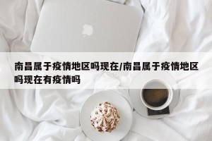 南昌属于疫情地区吗现在/南昌属于疫情地区吗现在有疫情吗