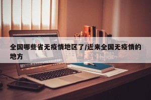 全国哪些省无疫情地区了/近来全国无疫情的地方