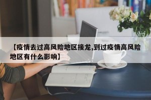 【疫情去过高风险地区接龙,到过疫情高风险地区有什么影响】