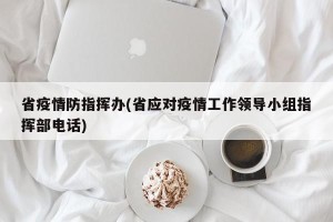 省疫情防指挥办(省应对疫情工作领导小组指挥部电话)