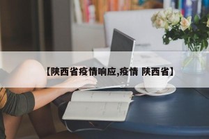 【陕西省疫情响应,疫情 陕西省】