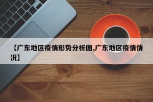 【广东地区疫情形势分析图,广东地区疫情情况】