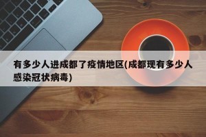 有多少人进成都了疫情地区(成都现有多少人感染冠状病毒)