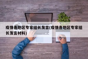 疫情各地区专家组长发言(疫情各地区专家组长发言材料)