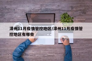 漳州11月疫情管控地区/漳州11月疫情管控地区有哪些