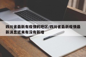 四川省最新有疫情的地区/四川省最新疫情最新消息近来有没有新增