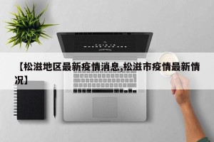 【松滋地区最新疫情消息,松滋市疫情最新情况】