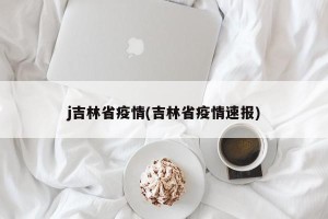 j吉林省疫情(吉林省疫情速报)