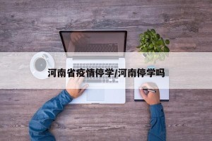 河南省疫情停学/河南停学吗