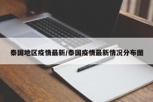 泰国地区疫情最新/泰国疫情最新情况分布图