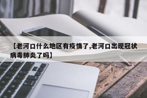 【老河口什么地区有疫情了,老河口出现冠状病毒肺炎了吗】