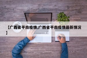 【广西省平南疫情,广西省平南疫情最新情况】