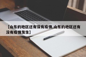 【山东的地区还有没有疫情,山东的地区还有没有疫情发生】