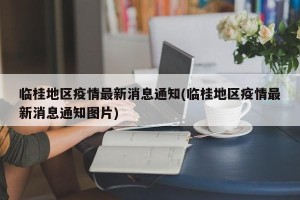 临桂地区疫情最新消息通知(临桂地区疫情最新消息通知图片)