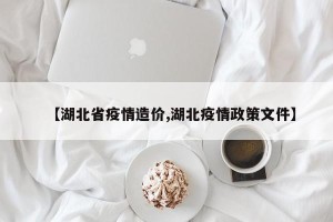 【湖北省疫情造价,湖北疫情政策文件】