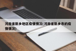 河南省新乡地区疫情情况(河南省新乡市的疫情情况)