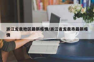 浙江龙泉地区最新疫情/浙江省龙泉市最新疫情
