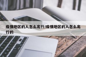 疫情地区的人怎么出行/疫情地区的人怎么出行的