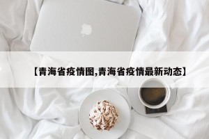 【青海省疫情图,青海省疫情最新动态】