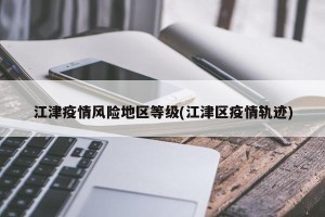 江津疫情风险地区等级(江津区疫情轨迹)