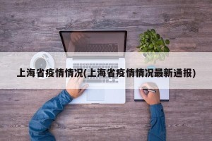 上海省疫情情况(上海省疫情情况最新通报)