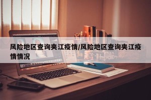 风险地区查询夹江疫情/风险地区查询夹江疫情情况