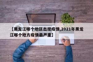 【黑龙江哪个地区出现疫情,2021年黑龙江哪个地方疫情最严重】