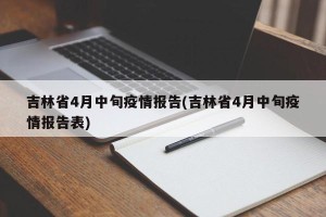吉林省4月中旬疫情报告(吉林省4月中旬疫情报告表)