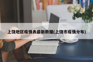 上饶地区疫情表最新数据(上饶市疫情分布)