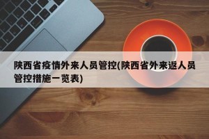 陕西省疫情外来人员管控(陕西省外来返人员管控措施一览表)