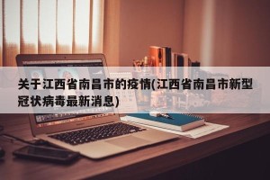 关于江西省南昌市的疫情(江西省南昌市新型冠状病毒最新消息)